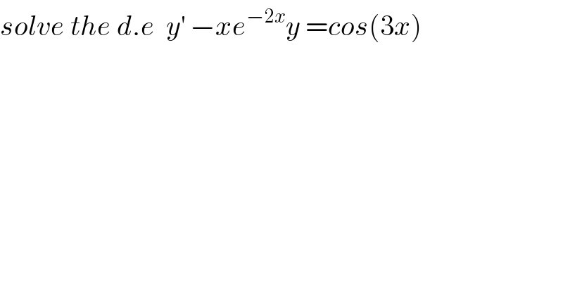 solve the d.e  y^′  −xe^(−2x) y =cos(3x)  