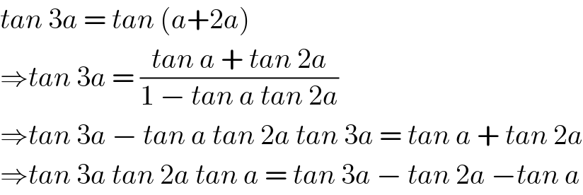 tan 3a = tan (a+2a)  ⇒tan 3a = ((tan a + tan 2a)/(1 − tan a tan 2a))  ⇒tan 3a − tan a tan 2a tan 3a = tan a + tan 2a  ⇒tan 3a tan 2a tan a = tan 3a − tan 2a −tan a  
