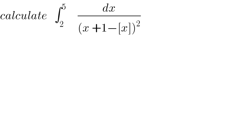 calculate   ∫_2 ^5      (dx/((x +1−[x])^2 ))  
