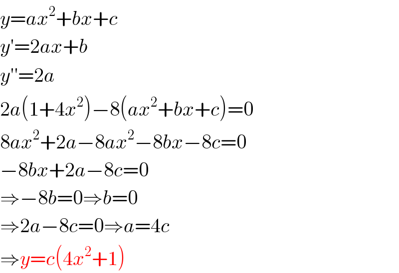y=ax^2 +bx+c  y′=2ax+b  y′′=2a  2a(1+4x^2 )−8(ax^2 +bx+c)=0  8ax^2 +2a−8ax^2 −8bx−8c=0  −8bx+2a−8c=0  ⇒−8b=0⇒b=0  ⇒2a−8c=0⇒a=4c  ⇒y=c(4x^2 +1)  