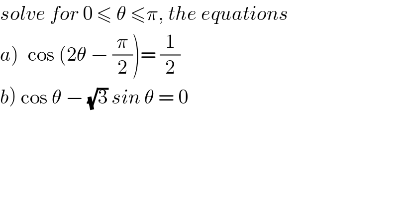 solve for 0 ≤ θ ≤π, the equations  a)_  cos (2θ − (π/2))= (1/2)  b) cos θ − (√3) sin θ = 0  