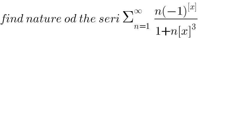 find nature od the seri Σ_(n=1) ^∞   ((n(−1)^([x]) )/(1+n[x]^3 ))  