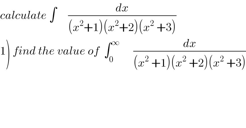 calculate ∫     (dx/((x^2 +1)(x^2 +2)(x^2  +3)))  1) find the value of  ∫_0 ^∞       (dx/((x^2  +1)(x^2  +2)(x^2  +3)))  