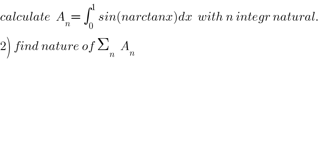 calculate  A_n = ∫_0 ^1  sin(narctanx)dx  with n integr natural.  2) find nature of Σ_n   A_n   