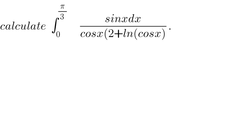 calculate  ∫_0 ^(π/3)       ((sinxdx)/(cosx(2+ln(cosx))) .  