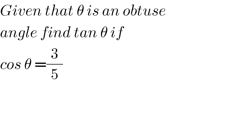 Given that θ is an obtuse   angle find tan θ if  cos θ =(3/5)    
