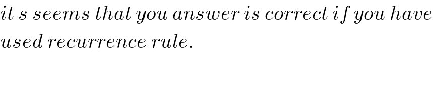 it s seems that you answer is correct if you have  used recurrence rule.    