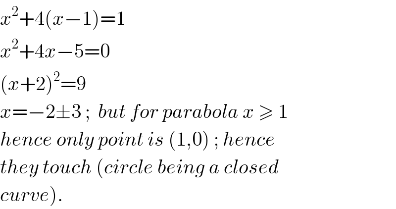 x^2 +4(x−1)=1  x^2 +4x−5=0  (x+2)^2 =9  x=−2±3 ;  but for parabola x ≥ 1  hence only point is (1,0) ; hence  they touch (circle being a closed  curve).  