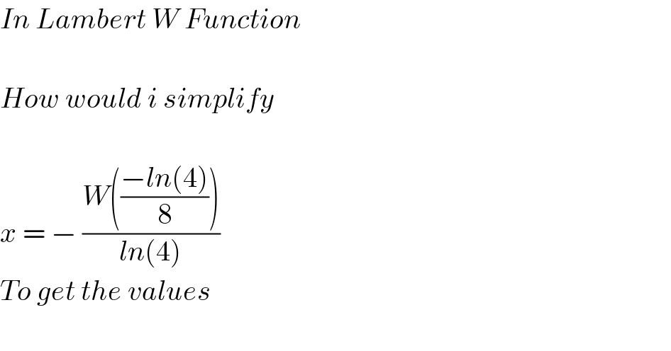 In Lambert W Function    How would i simplify    x = − ((W(((−ln(4))/8)))/(ln(4)))  To get the values    