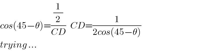cos(45−θ)=((1/2)/(CD))   CD=(1/(2cos(45−θ)))  trying ...  