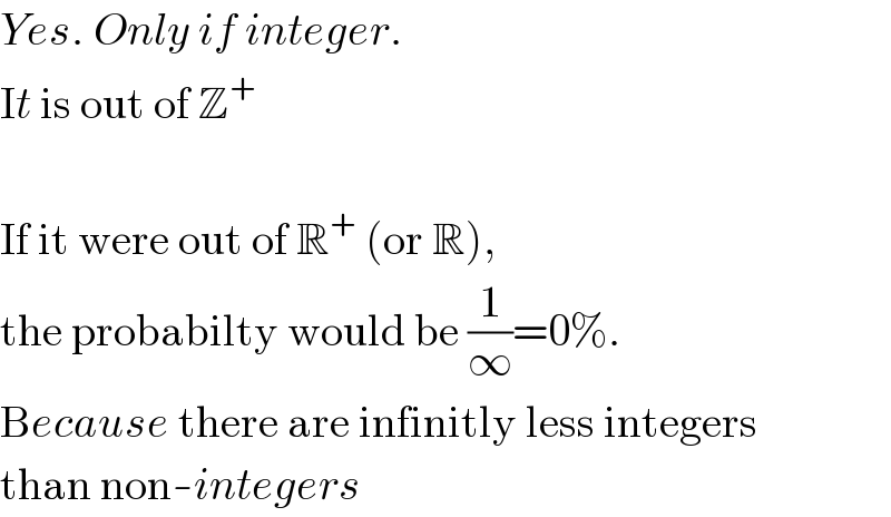 Yes. Only if integer.  It is out of Z^+     If it were out of R^+  (or R),  the probabilty would be (1/∞)=0%.  Because there are infinitly less integers  than non-integers  