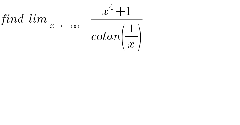 find  lim _(x→−∞)      ((x^4  +1)/(cotan((1/x))))  