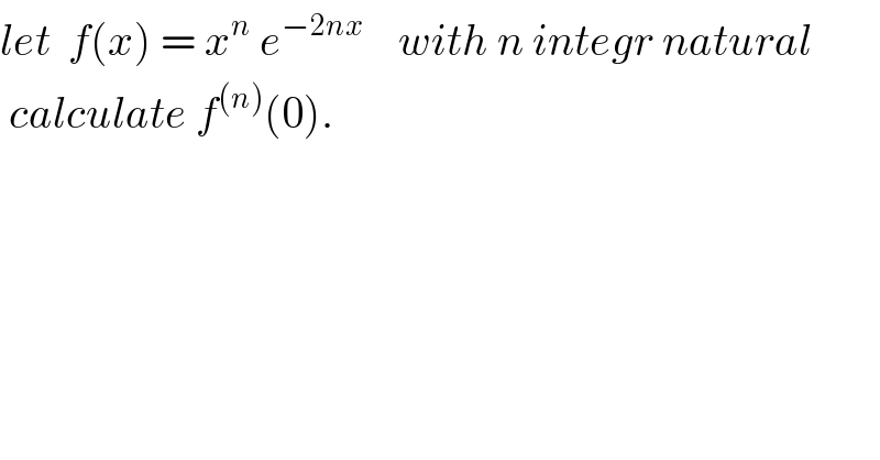 let  f(x) = x^n  e^(−2nx)     with n integr natural   calculate f^((n)) (0).  
