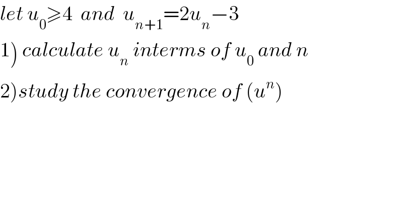 let u_0 ≥4  and  u_(n+1) =2u_n −3  1) calculate u_n  interms of u_0  and n  2)study the convergence of (u^n )  