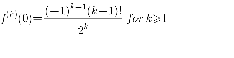 f^((k)) (0)= (((−1)^(k−1) (k−1)!)/2^k )  for k≥1  
