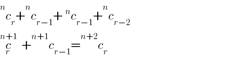  ^n c_r + ^n c_(r−1) +^n c_(r−1) + ^n c_(r−2)   c_r ^(n+1) + ^(n+1) c_(r−1) = ^(n+2) c_r   