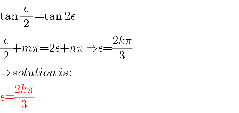 tan (ε/2) =tan 2ε  (ε/2)+mπ=2ε+nπ ⇒ε=((2kπ)/3)  ⇒solution is:  ε=((2kπ)/3)  