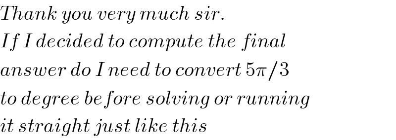 Thank you very much sir.  If I decided to compute the final  answer do I need to convert 5π/3  to degree before solving or running  it straight just like this  