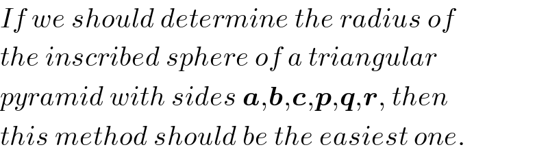 If we should determine the radius of  the inscribed sphere of a triangular  pyramid with sides a,b,c,p,q,r, then  this method should be the easiest one.  