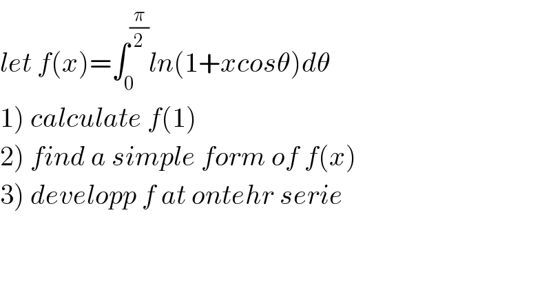 let f(x)=∫_0 ^(π/2) ln(1+xcosθ)dθ   1) calculate f(1)  2) find a simple form of f(x)  3) developp f at ontehr serie  