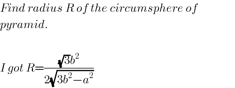 Find radius R of the circumsphere of  pyramid.    I got R=(((√3)b^2 )/(2(√(3b^2 −a^2 ))))  