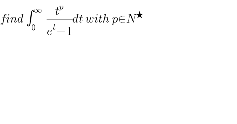 find ∫_0 ^∞   (t^p /(e^t −1))dt with p∈N^★   
