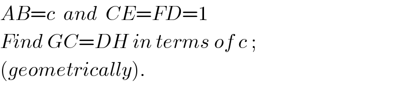 AB=c  and  CE=FD=1  Find GC=DH in terms of c ;  (geometrically).  