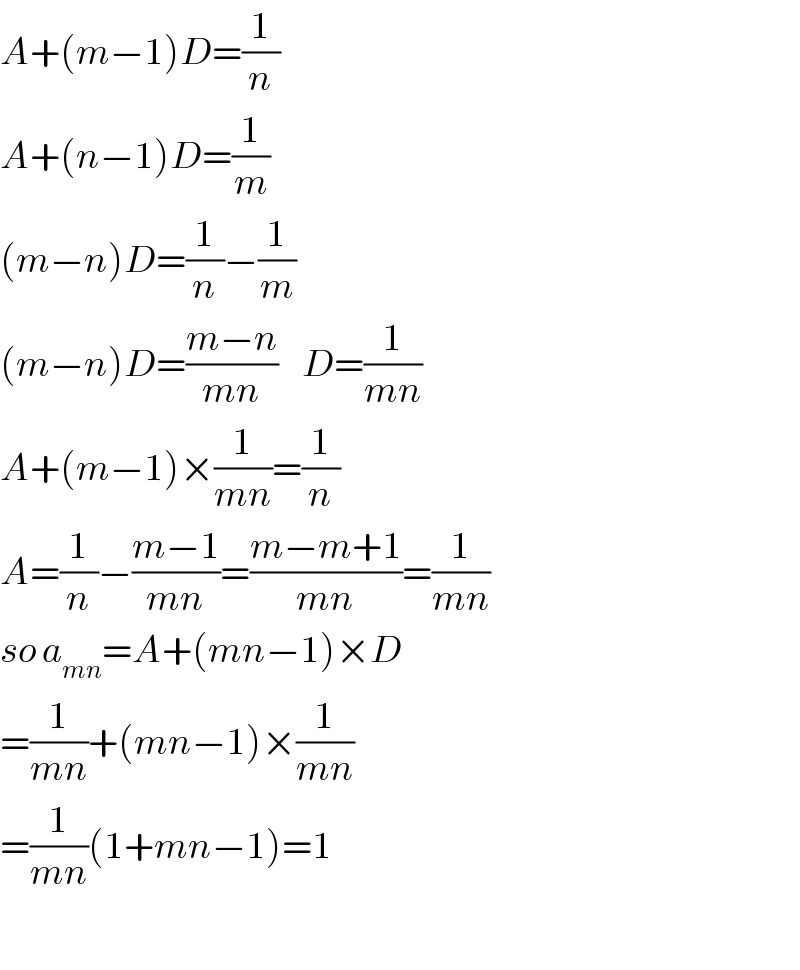 A+(m−1)D=(1/n)  A+(n−1)D=(1/m)  (m−n)D=(1/n)−(1/m)  (m−n)D=((m−n)/(mn))    D=(1/(mn))  A+(m−1)×(1/(mn))=(1/n)  A=(1/n)−((m−1)/(mn))=((m−m+1)/(mn))=(1/(mn))  so a_(mn) =A+(mn−1)×D  =(1/(mn))+(mn−1)×(1/(mn))  =(1/(mn))(1+mn−1)=1    