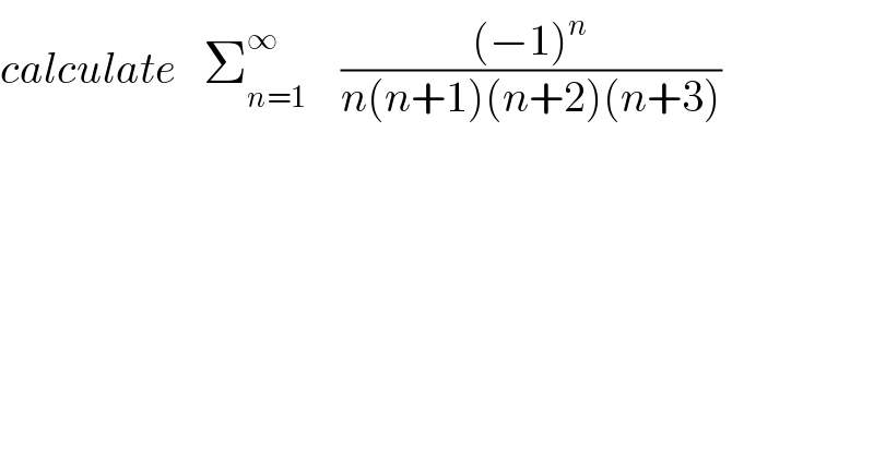 calculate   Σ_(n=1) ^∞     (((−1)^n )/(n(n+1)(n+2)(n+3)))  