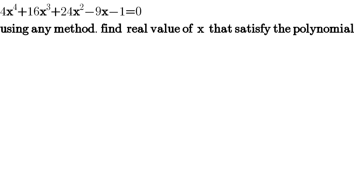 4x^4 +16x^3 +24x^2 −9x−1=0  using any method. find  real value of  x  that satisfy the polynomial  