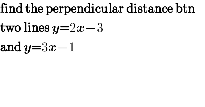 find the perpendicular distance btn  two lines y=2x−3  and y=3x−1  