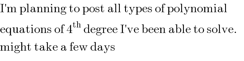 I′m planning to post all types of polynomial  equations of 4^(th)  degree I′ve been able to solve.  might take a few days  