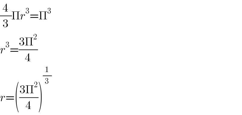(4/3)Πr^3 =Π^3   r^3 =((3Π^2 )/4)  r=(((3Π^2 )/4))^(1/3)   