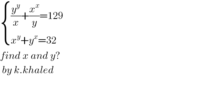  { (((y^y /x)+(x^x /y)=129)),((x^y +y^x =32)) :}  find x and y?   by k.khaled  