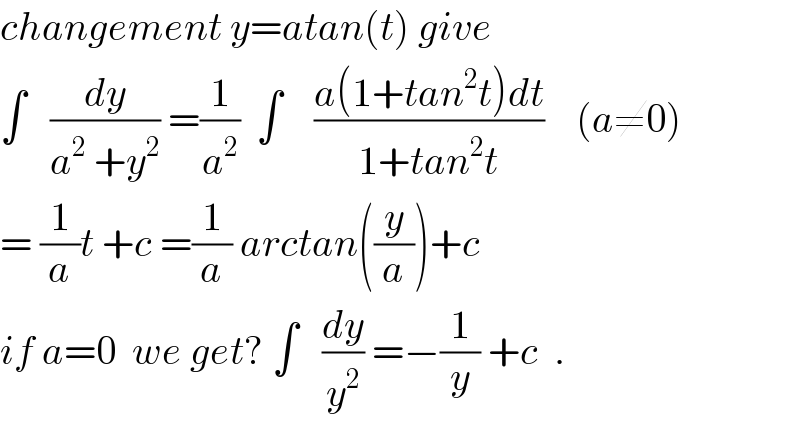 changement y=atan(t) give  ∫   (dy/(a^2  +y^2 )) =(1/a^2 )  ∫    ((a(1+tan^2 t)dt)/(1+tan^2 t))    (a≠0)  = (1/a)t +c =(1/a) arctan((y/a))+c  if a=0  we get? ∫   (dy/y^2 ) =−(1/y) +c  .  