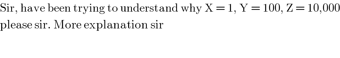 Sir, have been trying to understand why X = 1, Y = 100, Z = 10,000  please sir. More explanation sir  