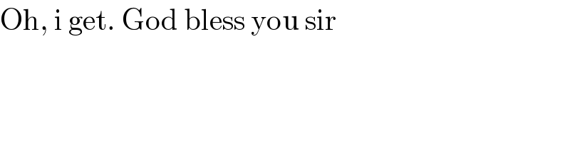 Oh, i get. God bless you sir  