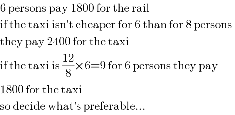 6 persons pay 1800 for the rail  if the taxi isn′t cheaper for 6 than for 8 persons  they pay 2400 for the taxi  if the taxi is ((12)/8)×6=9 for 6 persons they pay  1800 for the taxi  so decide what′s preferable...  