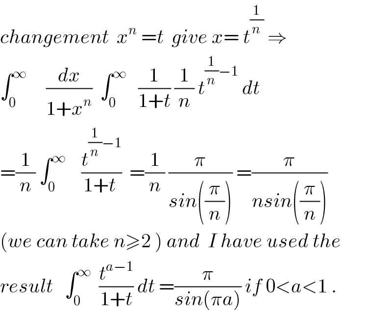 changement  x^n  =t  give x= t^(1/n)  ⇒  ∫_0 ^∞      (dx/(1+x^n ))  ∫_0 ^∞    (1/(1+t)) (1/n) t^((1/n)−1)  dt  =(1/n) ∫_0 ^∞     (t^((1/n)−1) /(1+t ))  =(1/n) (π/(sin((π/n)))) =(π/(nsin((π/n))))  (we can take n≥2 ) and  I have used the  result   ∫_0 ^∞   (t^(a−1) /(1+t)) dt =(π/(sin(πa))) if 0<a<1 .  