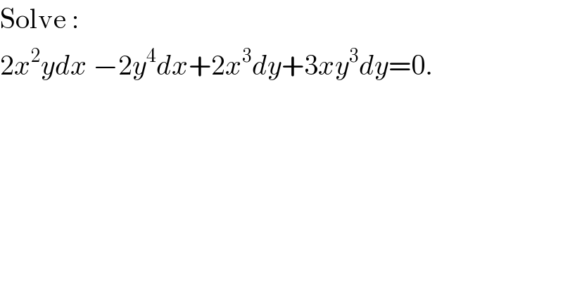 Solve :  2x^2 ydx −2y^4 dx+2x^3 dy+3xy^3 dy=0.  