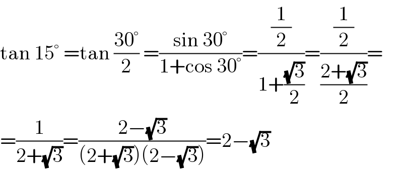 tan 15° =tan ((30°)/2) =((sin 30°)/(1+cos 30°))=((1/2)/(1+((√3)/2)))=((1/2)/((2+(√3))/2))=  =(1/(2+(√3)))=((2−(√3))/((2+(√3))(2−(√3))))=2−(√3)  
