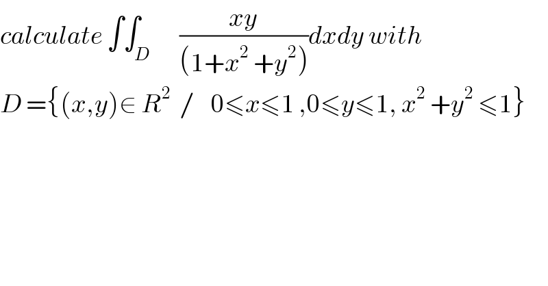 calculate ∫∫_D       ((xy)/((1+x^2  +y^2 )))dxdy with  D ={(x,y)∈ R^2   /    0≤x≤1 ,0≤y≤1, x^2  +y^2  ≤1}  