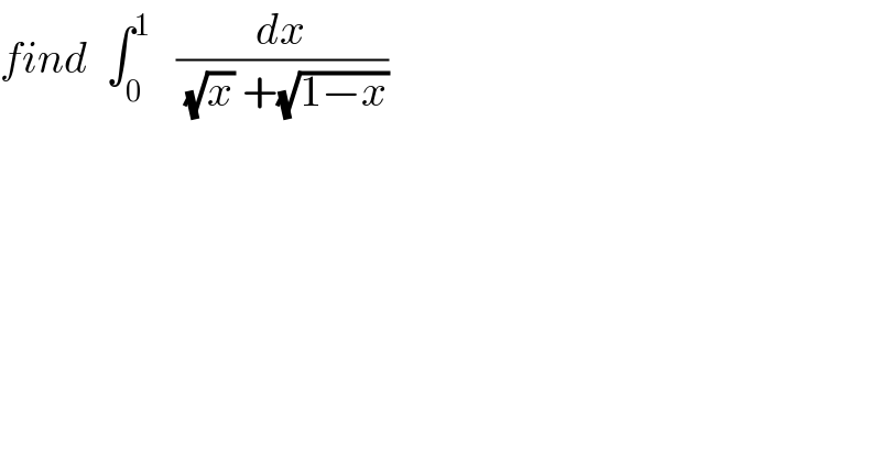 find  ∫_0 ^1    (dx/((√x) +(√(1−x))))  