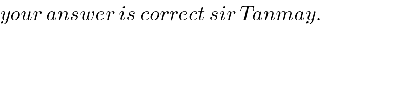 your answer is correct sir Tanmay.  