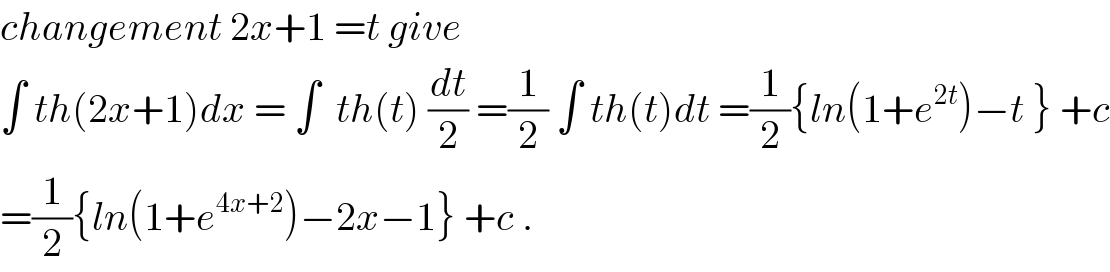 changement 2x+1 =t give  ∫ th(2x+1)dx = ∫  th(t) (dt/2) =(1/2) ∫ th(t)dt =(1/2){ln(1+e^(2t) )−t } +c  =(1/2){ln(1+e^(4x+2) )−2x−1} +c .  