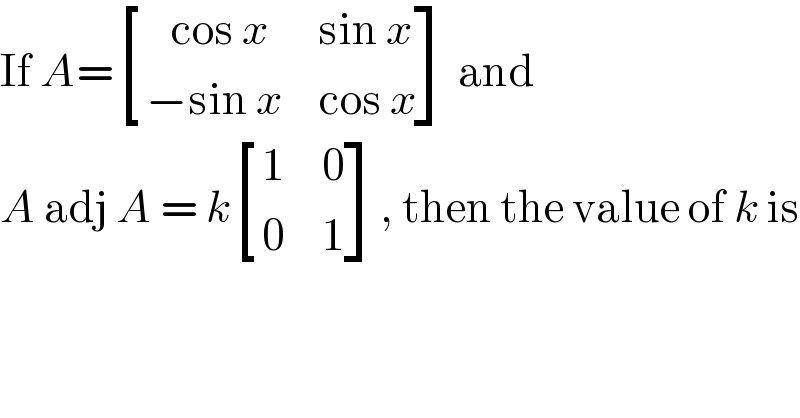 If A= [((   cos x),(sin x)),((−sin x),(cos x)) ] and   A adj A = k [(1,0),(0,1) ], then the value of k is  