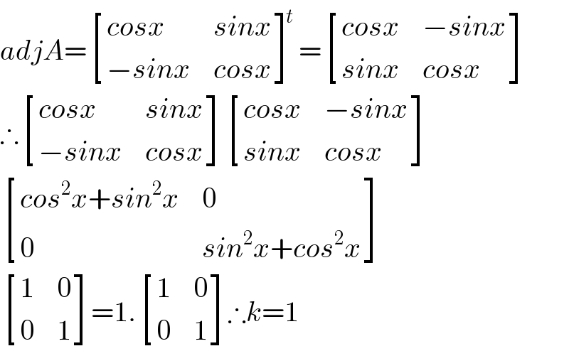 adjA= [((cosx),(sinx)),((−sinx),(cosx)) ]^t = [((cosx),(−sinx)),((sinx),(cosx)) ]  ∴ [((cosx),(sinx)),((−sinx),(cosx)) ] [((cosx),(−sinx)),((sinx),(cosx)) ]   [((cos^2 x+sin^2 x),0),(0,(sin^2 x+cos^2 x)) ]   [(1,0),(0,1) ]=1. [(1,0),(0,1) ]∴k=1  