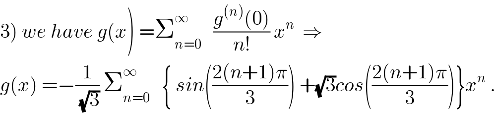 3) we have g(x) =Σ_(n=0) ^∞    ((g^((n)) (0))/(n!)) x^n   ⇒  g(x) =−(1/(√3)) Σ_(n=0) ^∞    { sin(((2(n+1)π)/3)) +(√3)cos(((2(n+1)π)/3))}x^n  .  