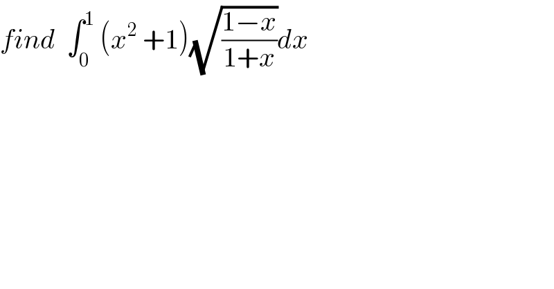 find  ∫_0 ^1  (x^2  +1)(√((1−x)/(1+x)))dx   