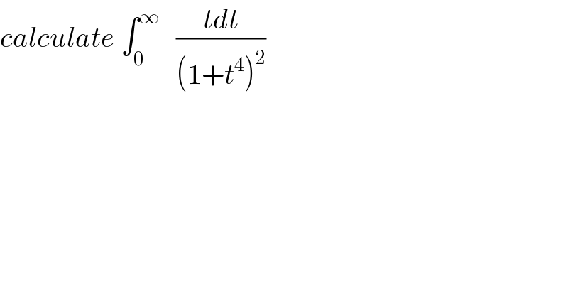 calculate ∫_0 ^∞    ((tdt)/((1+t^4 )^2 ))  